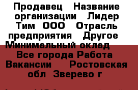 Продавец › Название организации ­ Лидер Тим, ООО › Отрасль предприятия ­ Другое › Минимальный оклад ­ 1 - Все города Работа » Вакансии   . Ростовская обл.,Зверево г.